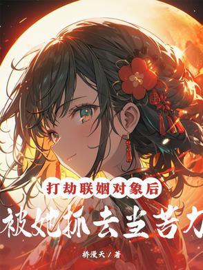 打劫联姻对象后，被她抓去当苦力